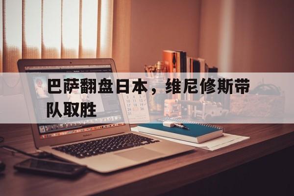 关于巴萨翻盘日本，维尼修斯带队取胜的信息